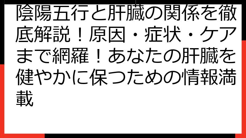 陰陽五行と肝臓の関係を徹底解説！原因・症状・ケアまで網羅！あなたの肝臓を健やかに保つための情報満載