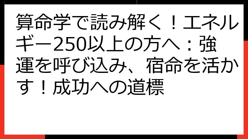 算命学で読み解く！エネルギー250以上の方へ：強運を呼び込み、宿命を活かす！成功への道標