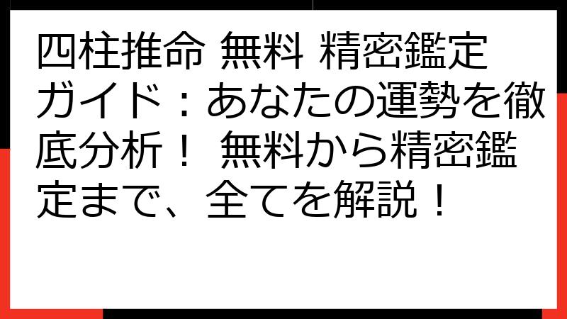 四柱推命 無料 精密鑑定ガイド：あなたの運勢を徹底分析！ 無料から精密鑑定まで、全てを解説！