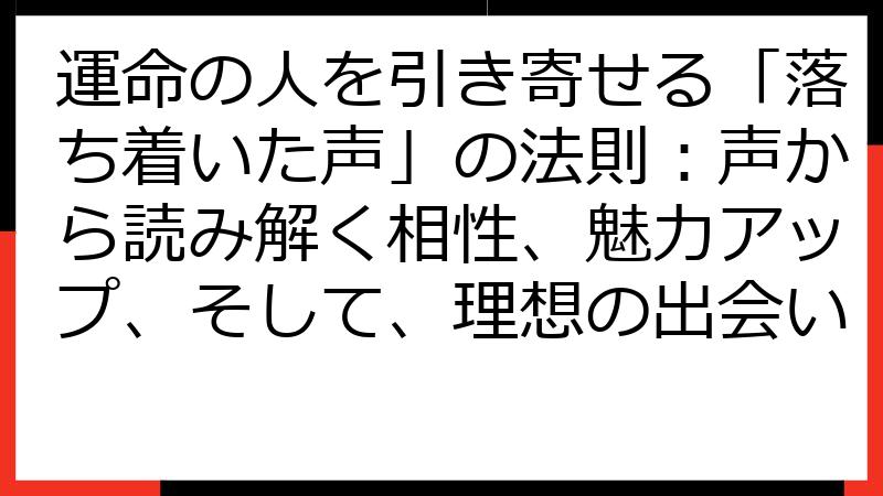 運命の人を引き寄せる「落ち着いた声」の法則：声から読み解く相性、魅力アップ、そして、理想の出会い