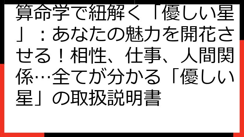算命学で紐解く「優しい星」：あなたの魅力を開花させる！相性、仕事、人間関係…全てが分かる「優しい星」の取扱説明書