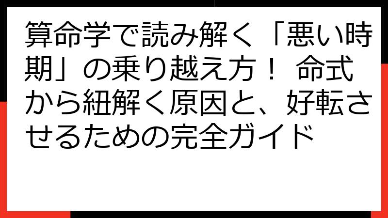 算命学で読み解く「悪い時期」の乗り越え方！ 命式から紐解く原因と、好転させるための完全ガイド