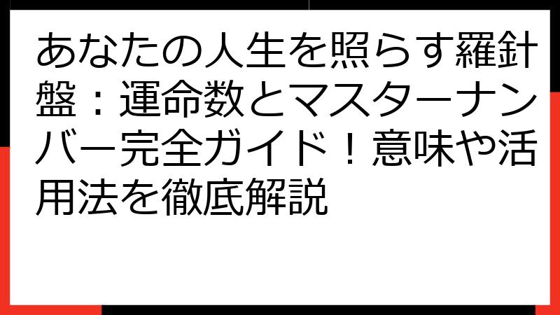あなたの人生を照らす羅針盤：運命数とマスターナンバー完全ガイド！意味や活用法を徹底解説