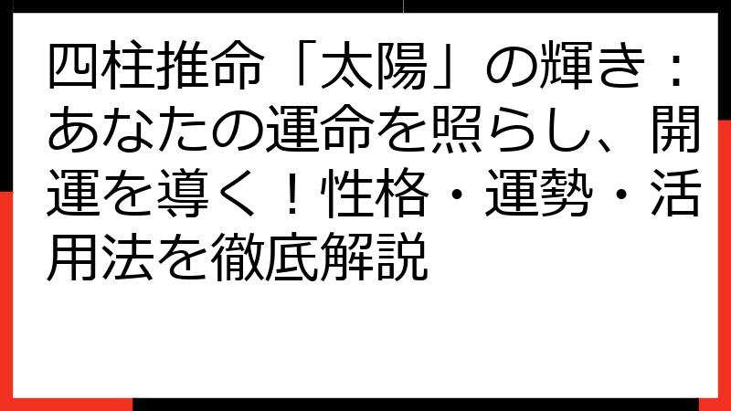 四柱推命「太陽」の輝き：あなたの運命を照らし、開運を導く！性格・運勢・活用法を徹底解説