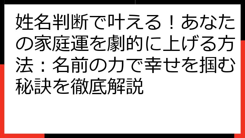 姓名判断で叶える！あなたの家庭運を劇的に上げる方法：名前の力で幸せを掴む秘訣を徹底解説