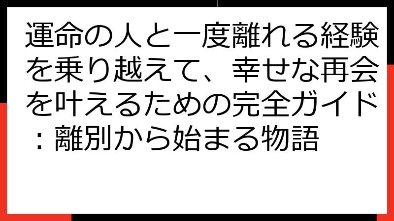 運命の人と一度離れる経験を乗り越えて、幸せな再会を叶えるための完全ガイド：離別から始まる物語