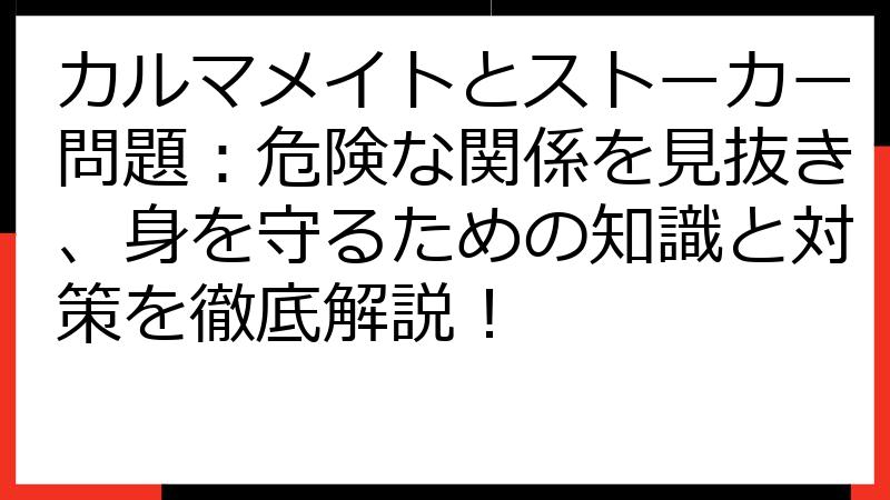 カルマメイトとストーカー問題：危険な関係を見抜き、身を守るための知識と対策を徹底解説！