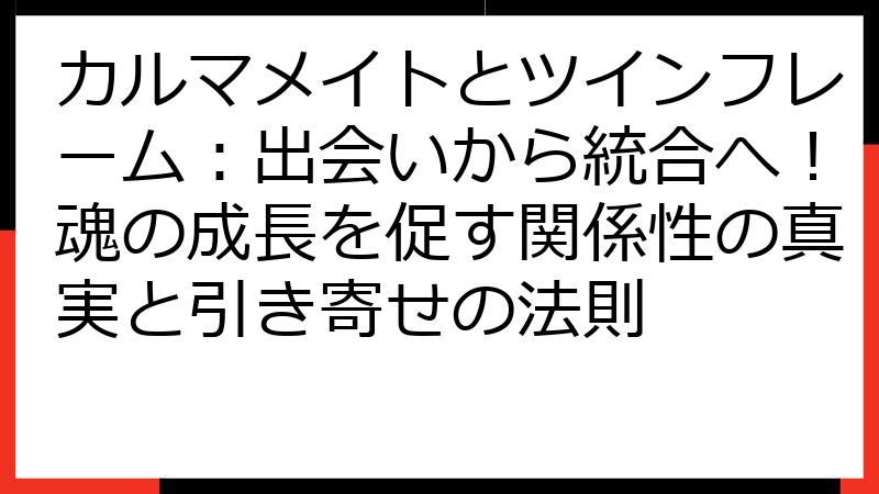 カルマメイトとツインフレーム：出会いから統合へ！魂の成長を促す関係性の真実と引き寄せの法則