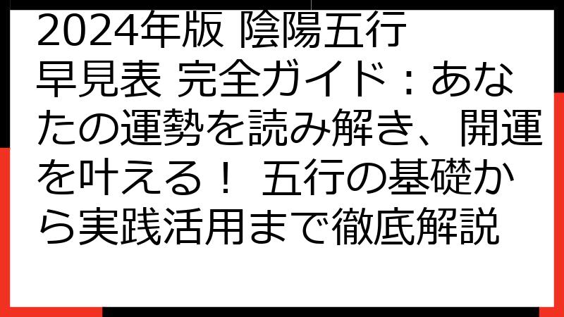 2024年版 陰陽五行 早見表 完全ガイド：あなたの運勢を読み解き、開運を叶える！ 五行の基礎から実践活用まで徹底解説