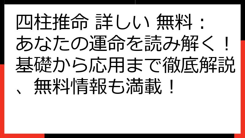 四柱推命 詳しい 無料：あなたの運命を読み解く！基礎から応用まで徹底解説、無料情報も満載！