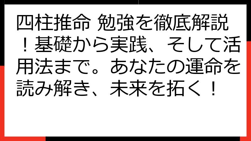 四柱推命 勉強を徹底解説！基礎から実践、そして活用法まで。あなたの運命を読み解き、未来を拓く！