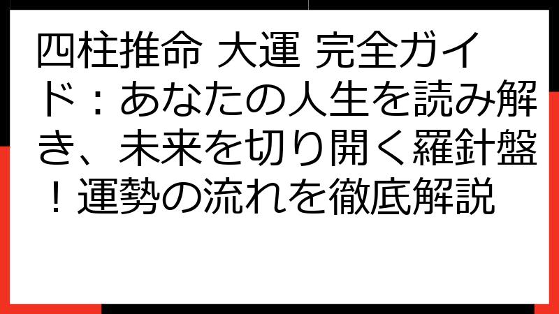四柱推命 大運 完全ガイド：あなたの人生を読み解き、未来を切り開く羅針盤！運勢の流れを徹底解説