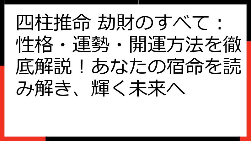 四柱推命 劫財のすべて：性格・運勢・開運方法を徹底解説！あなたの宿命を読み解き、輝く未来へ