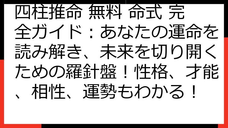 四柱推命 無料 命式 完全ガイド：あなたの運命を読み解き、未来を切り開くための羅針盤！性格、才能、相性、運勢もわかる！