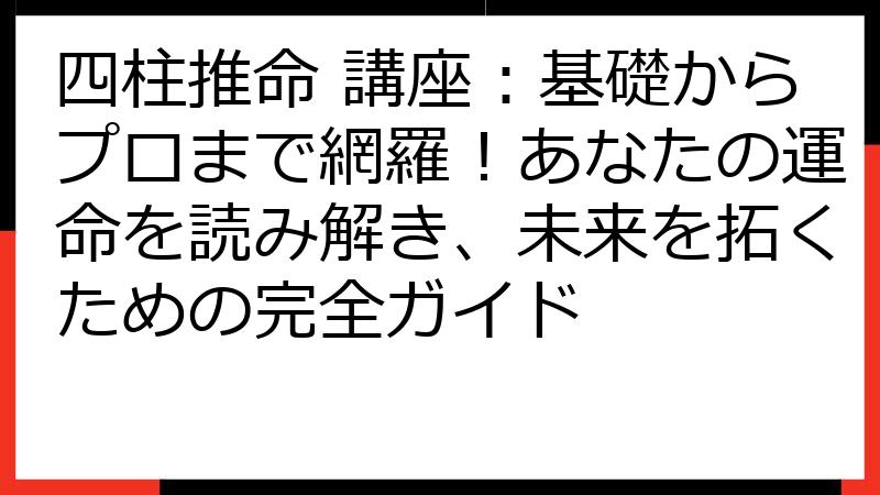 四柱推命 講座：基礎からプロまで網羅！あなたの運命を読み解き、未来を拓くための完全ガイド