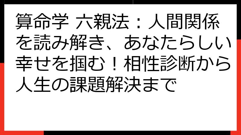 算命学 六親法：人間関係を読み解き、あなたらしい幸せを掴む！相性診断から人生の課題解決まで