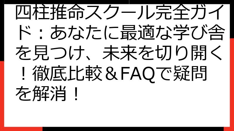 四柱推命スクール完全ガイド：あなたに最適な学び舎を見つけ、未来を切り開く！徹底比較＆FAQで疑問を解消！