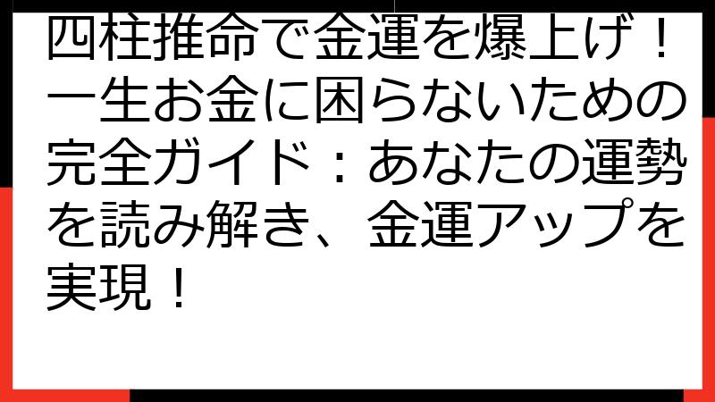 四柱推命で金運を爆上げ！一生お金に困らないための完全ガイド：あなたの運勢を読み解き、金運アップを実現！