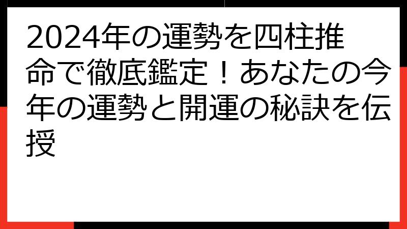 2024年の運勢を四柱推命で徹底鑑定！あなたの今年の運勢と開運の秘訣を伝授