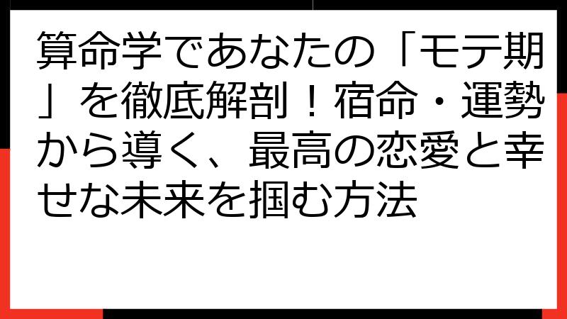 算命学であなたの「モテ期」を徹底解剖！宿命・運勢から導く、最高の恋愛と幸せな未来を掴む方法