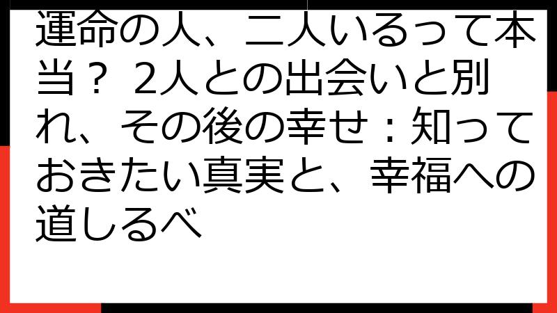運命の人、二人いるって本当？ 2人との出会いと別れ、その後の幸せ：知っておきたい真実と、幸福への道しるべ