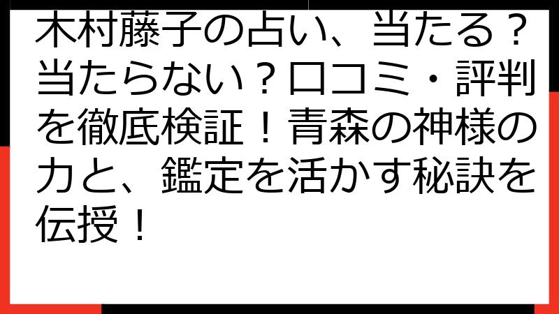 木村藤子の占い、当たる？当たらない？口コミ・評判を徹底検証！青森の神様の力と、鑑定を活かす秘訣を伝授！