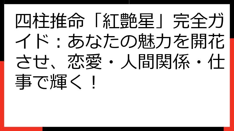 四柱推命「紅艶星」完全ガイド：あなたの魅力を開花させ、恋愛・人間関係・仕事で輝く！