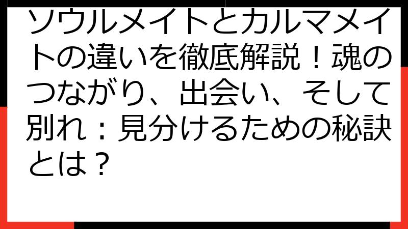 ソウルメイトとカルマメイトの違いを徹底解説！魂のつながり、出会い、そして別れ：見分けるための秘訣とは？