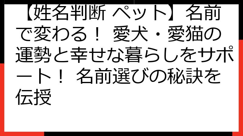 【姓名判断 ペット】名前で変わる！ 愛犬・愛猫の運勢と幸せな暮らしをサポート！ 名前選びの秘訣を伝授