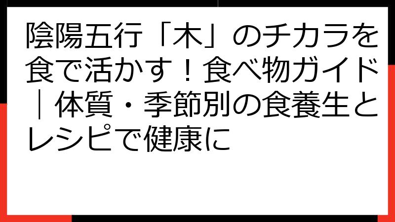陰陽五行「木」のチカラを食で活かす！食べ物ガイド｜体質・季節別の食養生とレシピで健康に