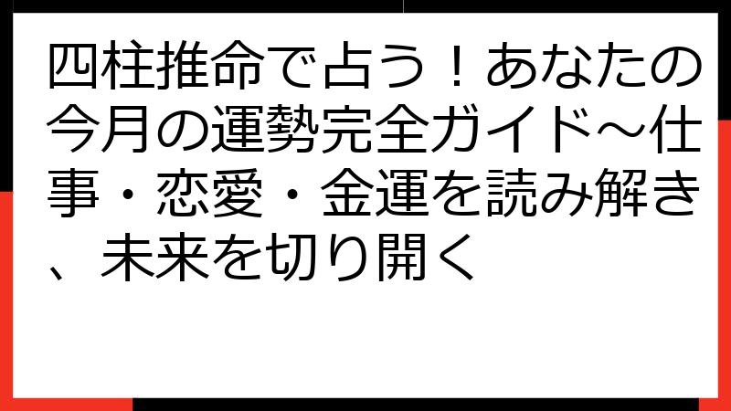 四柱推命で占う！あなたの今月の運勢完全ガイド〜仕事・恋愛・金運を読み解き、未来を切り開く