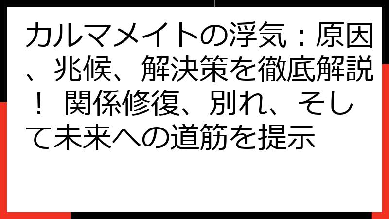 カルマメイトの浮気：原因、兆候、解決策を徹底解説！ 関係修復、別れ、そして未来への道筋を提示