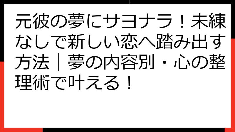 元彼の夢にサヨナラ！未練なしで新しい恋へ踏み出す方法｜夢の内容別・心の整理術で叶える！