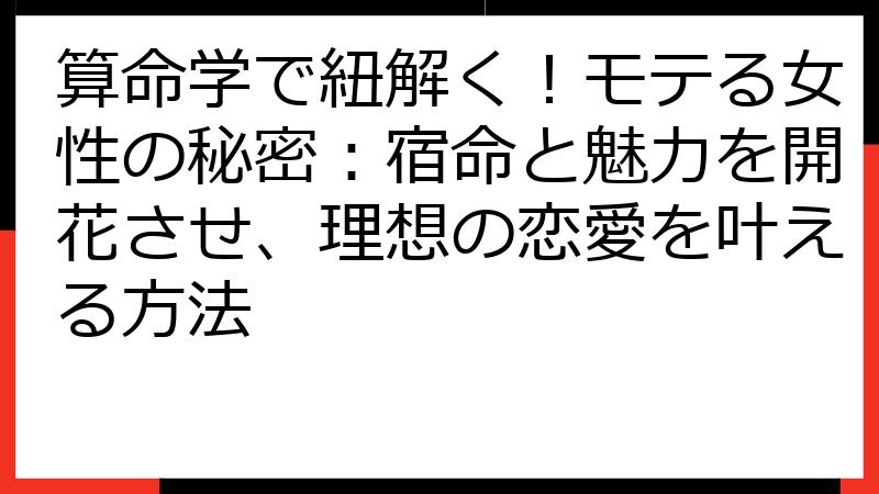 算命学で紐解く！モテる女性の秘密：宿命と魅力を開花させ、理想の恋愛を叶える方法