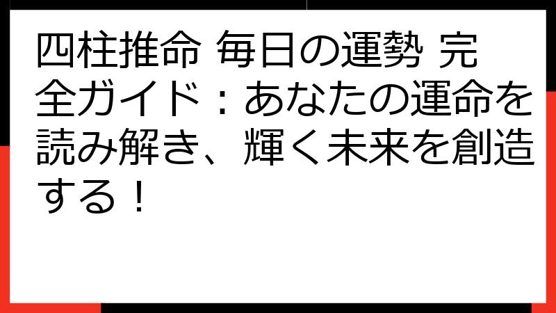 四柱推命 毎日の運勢 完全ガイド：あなたの運命を読み解き、輝く未来を創造する！