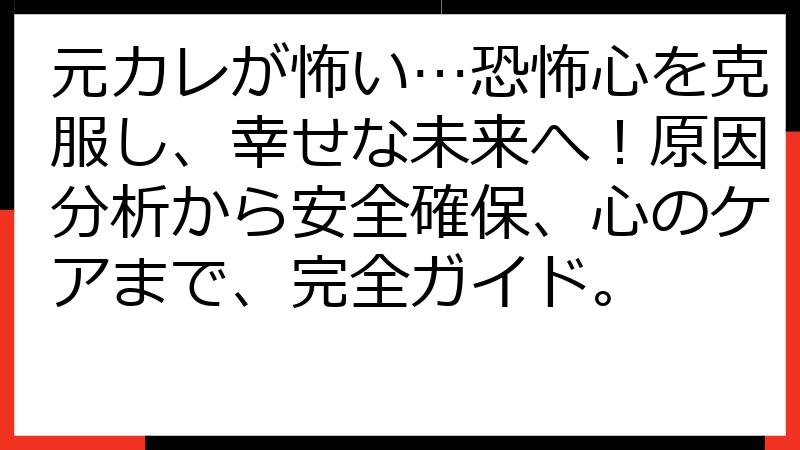元カレが怖い…恐怖心を克服し、幸せな未来へ！原因分析から安全確保、心のケアまで、完全ガイド。