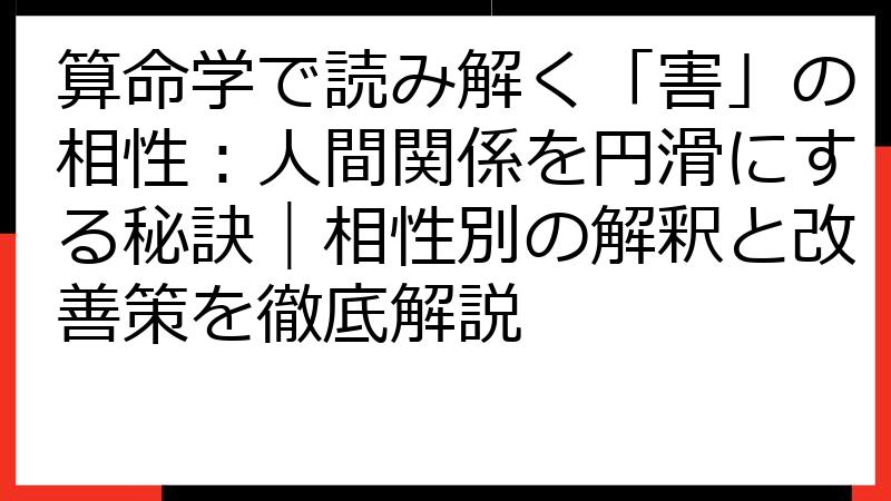 算命学で読み解く「害」の相性：人間関係を円滑にする秘訣｜相性別の解釈と改善策を徹底解説