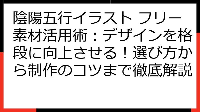 陰陽五行イラスト フリー素材活用術：デザインを格段に向上させる！選び方から制作のコツまで徹底解説