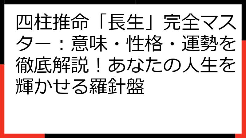 四柱推命「長生」完全マスター：意味・性格・運勢を徹底解説！あなたの人生を輝かせる羅針盤
