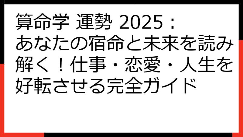 算命学 運勢 2025：あなたの宿命と未来を読み解く！仕事・恋愛・人生を好転させる完全ガイド