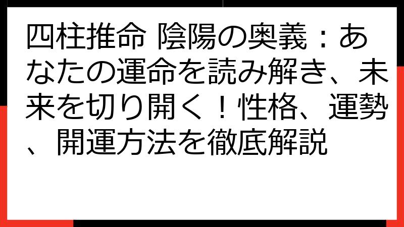 四柱推命 陰陽の奥義：あなたの運命を読み解き、未来を切り開く！性格、運勢、開運方法を徹底解説