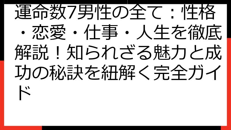 運命数7男性の全て：性格・恋愛・仕事・人生を徹底解説！知られざる魅力と成功の秘訣を紐解く完全ガイド