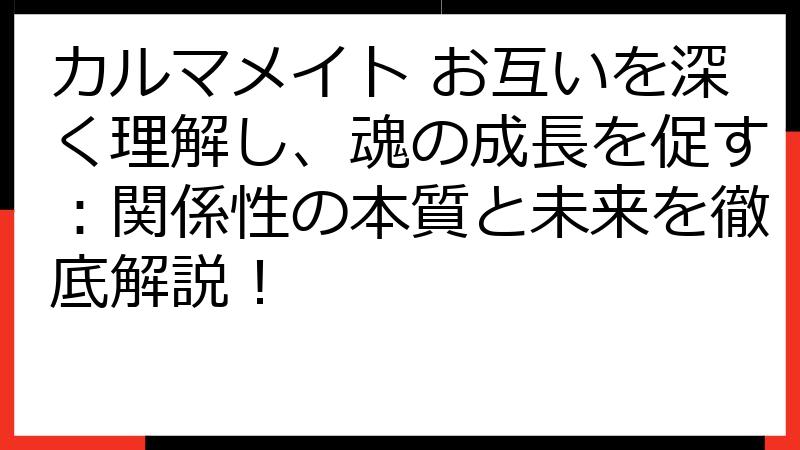 カルマメイト お互いを深く理解し、魂の成長を促す：関係性の本質と未来を徹底解説！