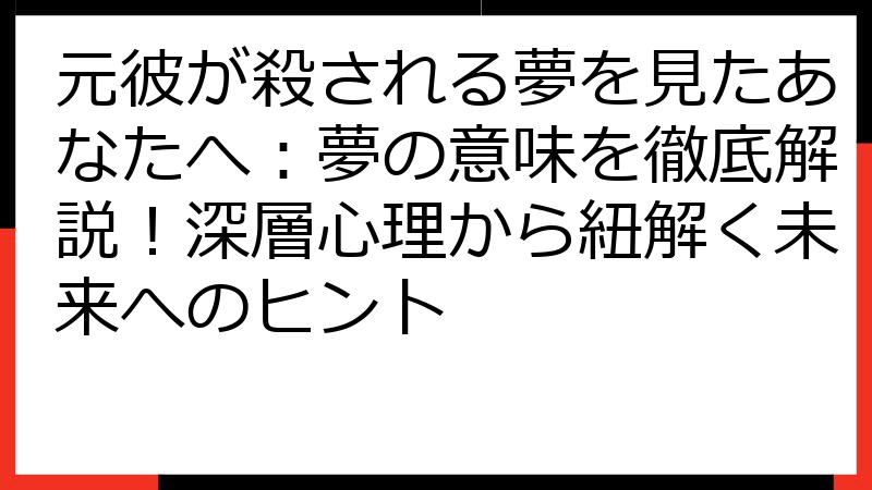 元彼が殺される夢を見たあなたへ：夢の意味を徹底解説！深層心理から紐解く未来へのヒント