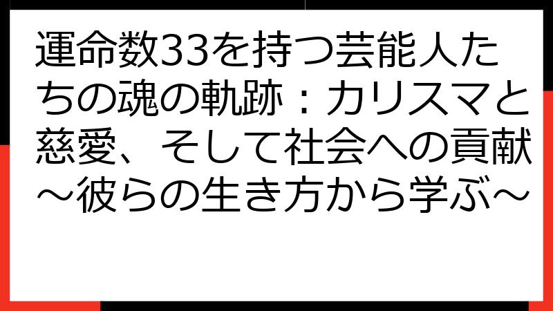 運命数33を持つ芸能人たちの魂の軌跡：カリスマと慈愛、そして社会への貢献～彼らの生き方から学ぶ～