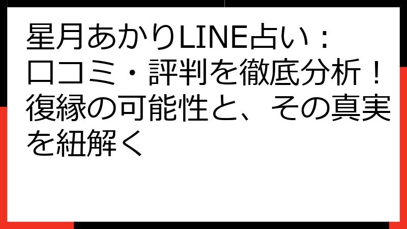 星月あかりLINE占い：口コミ・評判を徹底分析！復縁の可能性と、その真実を紐解く