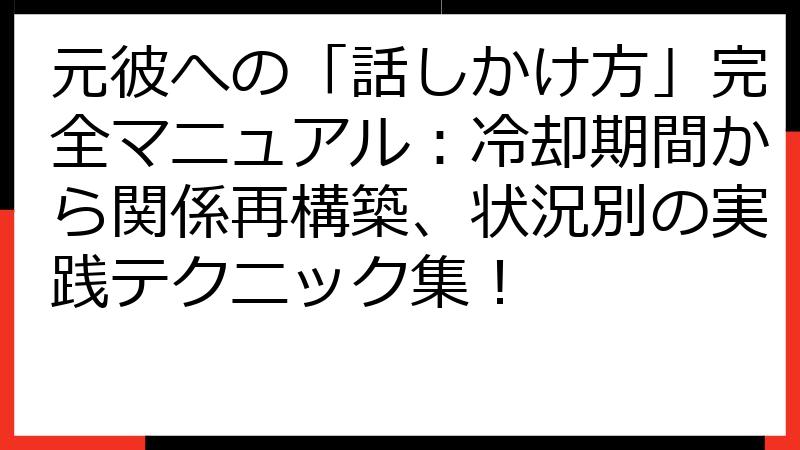 元彼への「話しかけ方」完全マニュアル：冷却期間から関係再構築、状況別の実践テクニック集！