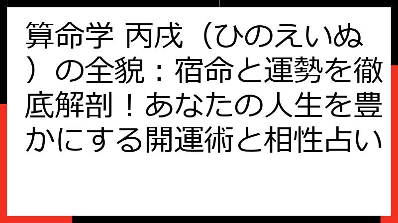 算命学 丙戌（ひのえいぬ）の全貌：宿命と運勢を徹底解剖！あなたの人生を豊かにする開運術と相性占い