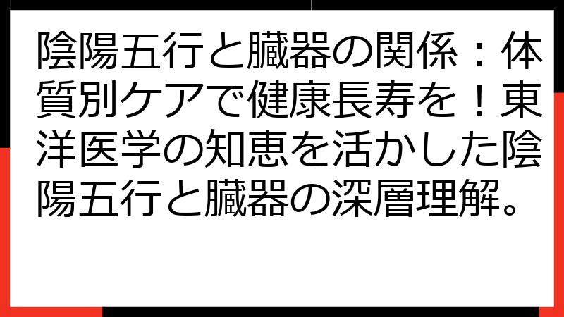 陰陽五行と臓器の関係：体質別ケアで健康長寿を！東洋医学の知恵を活かした陰陽五行と臓器の深層理解。