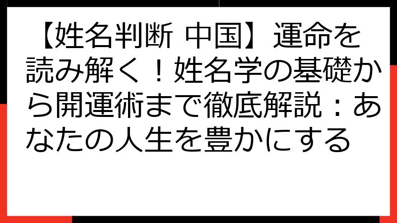 【姓名判断 中国】運命を読み解く！姓名学の基礎から開運術まで徹底解説：あなたの人生を豊かにする